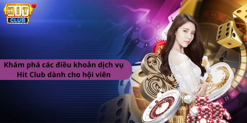 Khám phá các điều khoản dịch vụ Hit Club dành cho hội viên