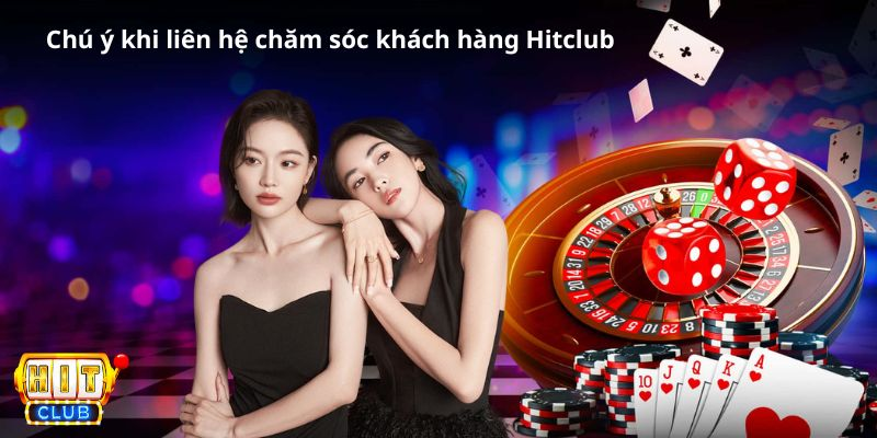 Khi liên hệ chăm sóc khách hàng Hitclub cần chú ý những gì?