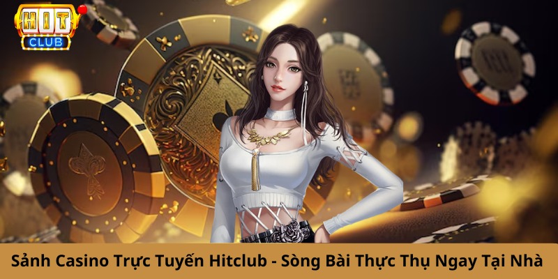 Sảnh Casino Trực Tuyến Hitclub - Sòng Bài Thực Thụ Ngay Tại Nhà